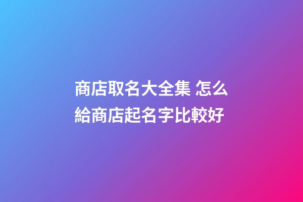 商店取名大全集 怎么給商店起名字比較好-第1張-店鋪起名-玄機派